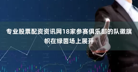 专业股票配资资讯网18家参赛俱乐部的队徽旗帜在绿茵场上展开