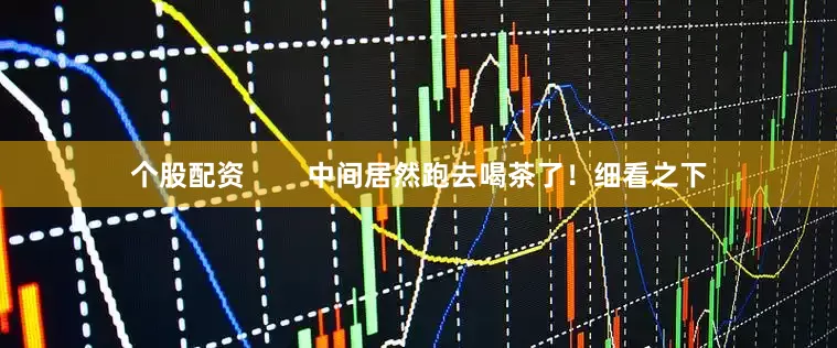 个股配资        中间居然跑去喝茶了！细看之下