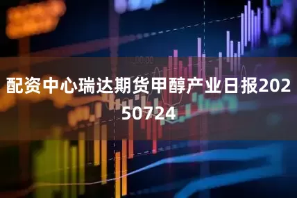配资中心瑞达期货甲醇产业日报20250724
