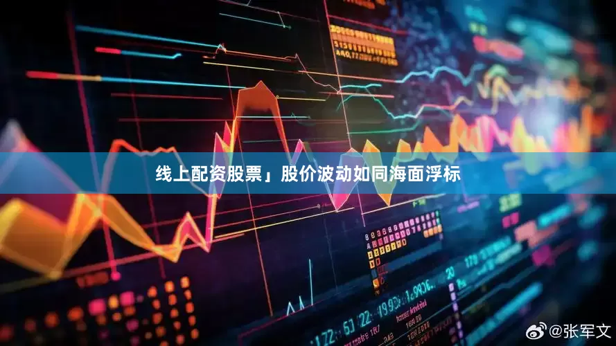 线上配资股票」股价波动如同海面浮标