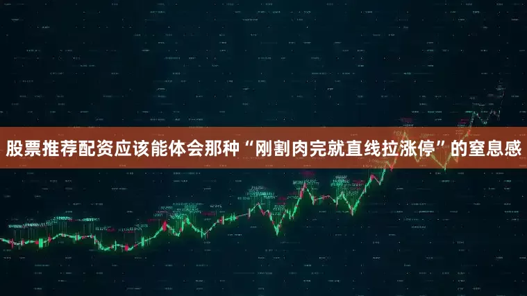 股票推荐配资应该能体会那种“刚割肉完就直线拉涨停”的窒息感