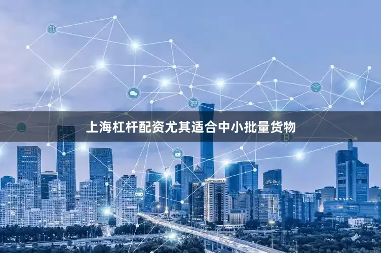 上海杠杆配资尤其适合中小批量货物