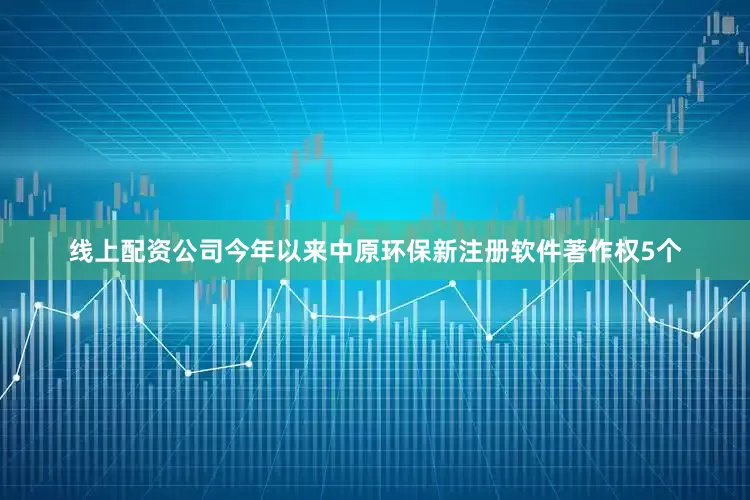 线上配资公司今年以来中原环保新注册软件著作权5个