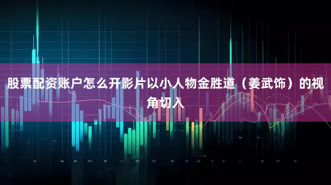 股票配资账户怎么开影片以小人物金胜道（姜武饰）的视角切入